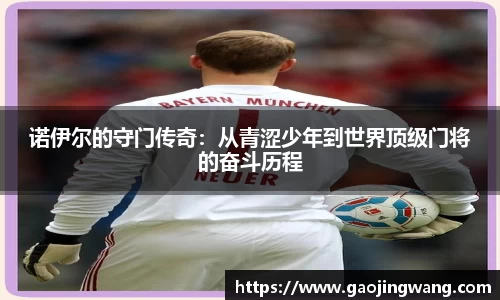 诺伊尔的守门传奇：从青涩少年到世界顶级门将的奋斗历程