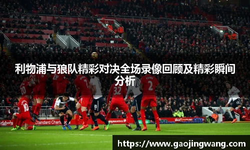 利物浦与狼队精彩对决全场录像回顾及精彩瞬间分析