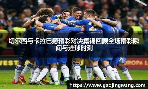 切尔西与卡拉巴赫精彩对决集锦回顾全场精彩瞬间与进球时刻