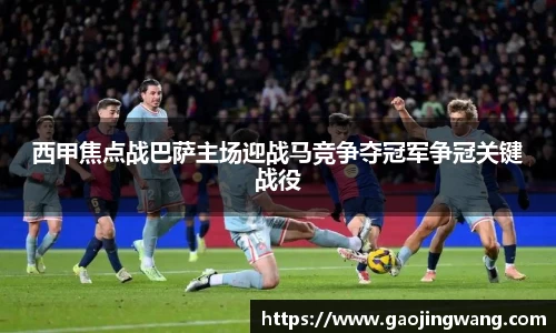 西甲焦点战巴萨主场迎战马竞争夺冠军争冠关键战役