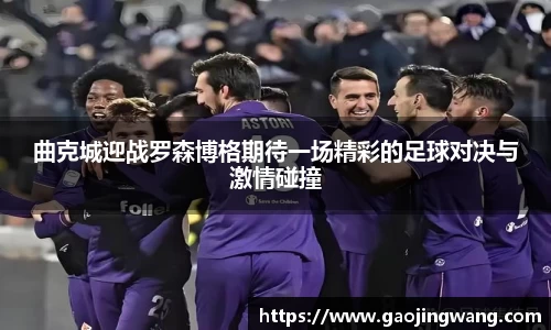 曲克城迎战罗森博格期待一场精彩的足球对决与激情碰撞